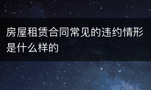 房屋租赁合同常见的违约情形是什么样的