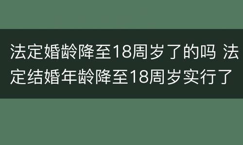 法定婚龄降至18周岁了的吗 法定结婚年龄降至18周岁实行了吗