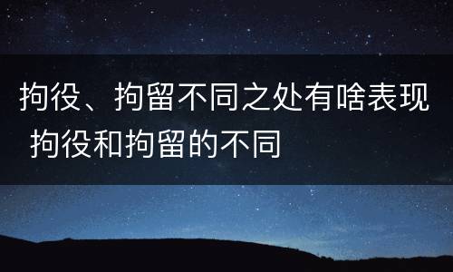 拘役、拘留不同之处有啥表现 拘役和拘留的不同