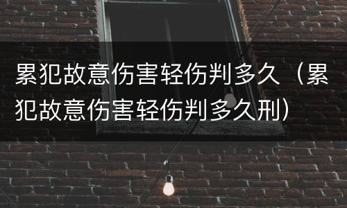 累犯故意伤害轻伤判多久（累犯故意伤害轻伤判多久刑）