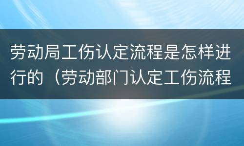 劳动局工伤认定流程是怎样进行的（劳动部门认定工伤流程）