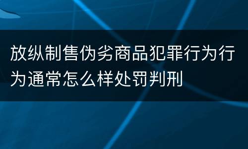 放纵制售伪劣商品犯罪行为行为通常怎么样处罚判刑