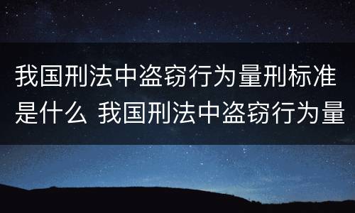 我国刑法中盗窃行为量刑标准是什么 我国刑法中盗窃行为量刑标准是什么规定