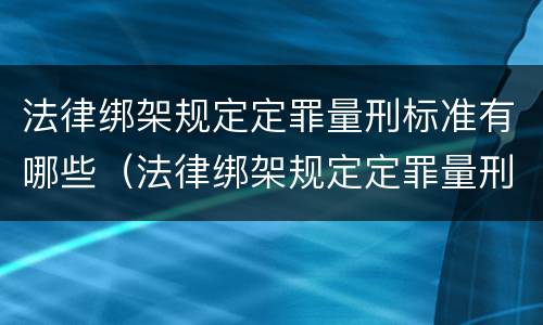 法律绑架规定定罪量刑标准有哪些（法律绑架规定定罪量刑标准有哪些内容）