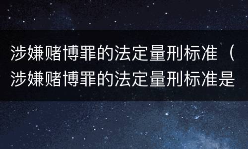 涉嫌赌博罪的法定量刑标准（涉嫌赌博罪的法定量刑标准是什么）
