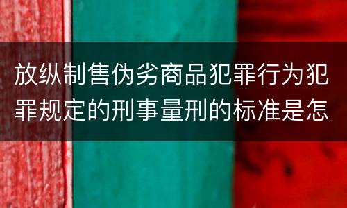 放纵制售伪劣商品犯罪行为犯罪规定的刑事量刑的标准是怎样的