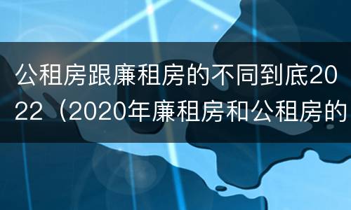 公租房跟廉租房的不同到底2022（2020年廉租房和公租房的区别）