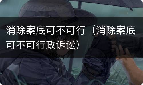 消除案底可不可行（消除案底可不可行政诉讼）