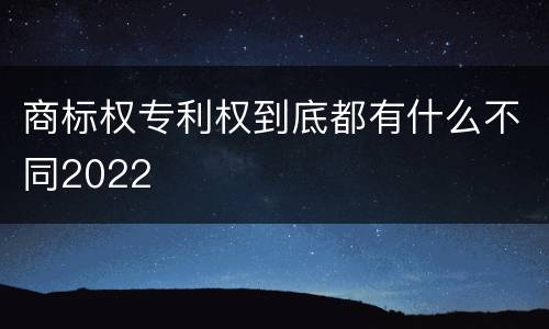 商标权专利权到底都有什么不同2022