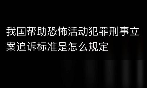 我国帮助恐怖活动犯罪刑事立案追诉标准是怎么规定