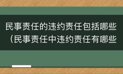 民事责任的违约责任包括哪些（民事责任中违约责任有哪些）