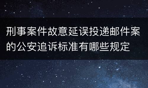 刑事案件故意延误投递邮件案的公安追诉标准有哪些规定
