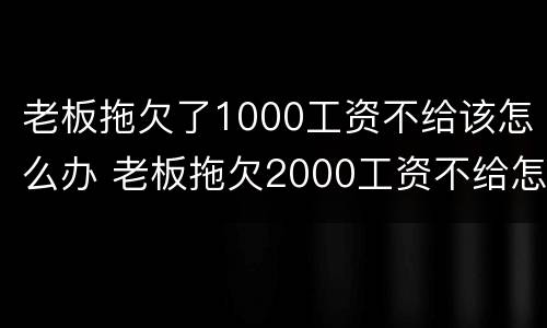 老板拖欠了1000工资不给该怎么办 老板拖欠2000工资不给怎么办