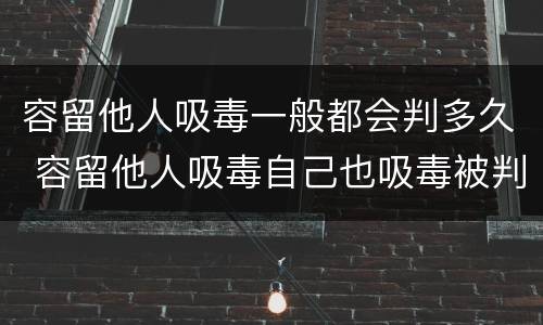 容留他人吸毒一般都会判多久 容留他人吸毒自己也吸毒被判多久