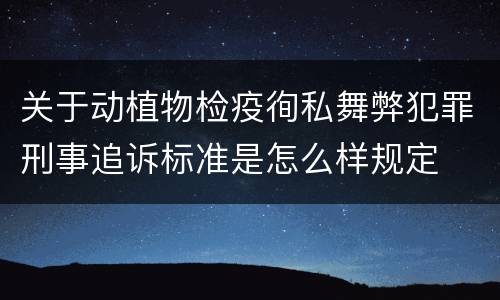 关于动植物检疫徇私舞弊犯罪刑事追诉标准是怎么样规定