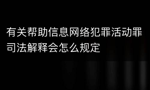 有关帮助信息网络犯罪活动罪司法解释会怎么规定