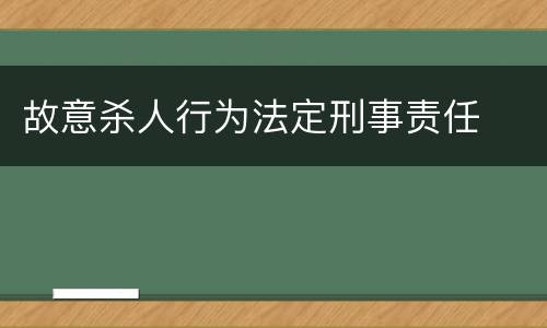 故意杀人行为法定刑事责任