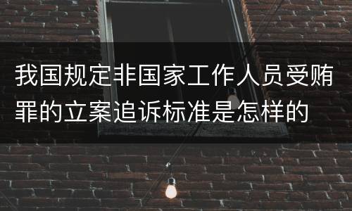我国规定非国家工作人员受贿罪的立案追诉标准是怎样的