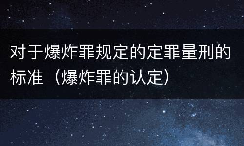 对于爆炸罪规定的定罪量刑的标准（爆炸罪的认定）