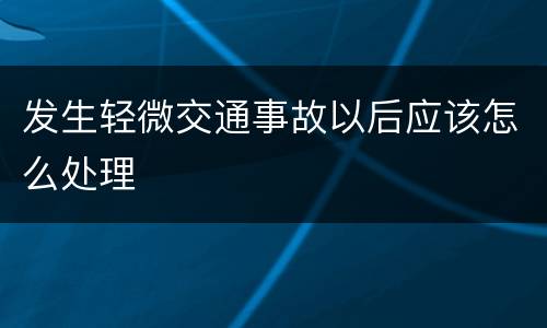发生轻微交通事故以后应该怎么处理