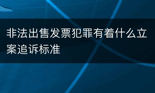 非法出售发票犯罪有着什么立案追诉标准