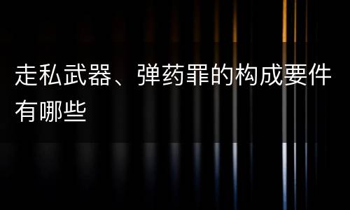 走私武器、弹药罪的构成要件有哪些