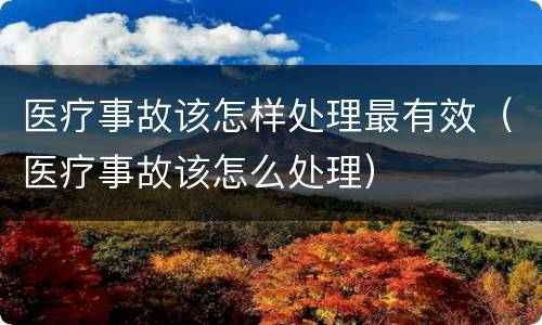 医疗事故该怎样处理最有效（医疗事故该怎么处理）