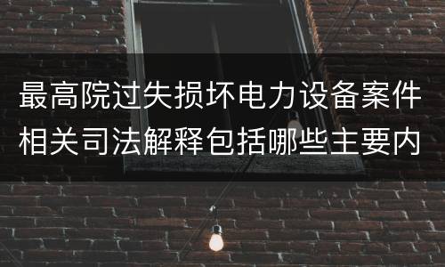 最高院过失损坏电力设备案件相关司法解释包括哪些主要内容