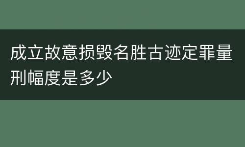成立故意损毁名胜古迹定罪量刑幅度是多少