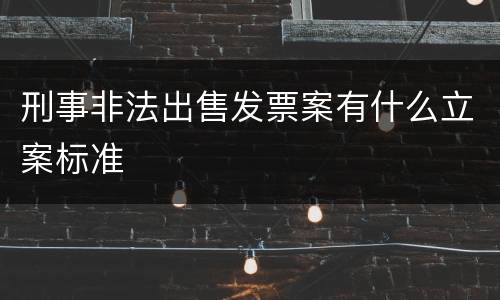 刑事非法出售发票案有什么立案标准