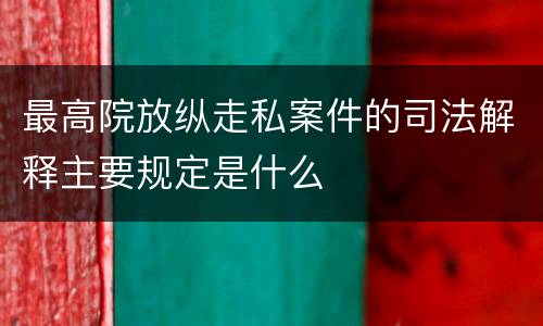 最高院放纵走私案件的司法解释主要规定是什么