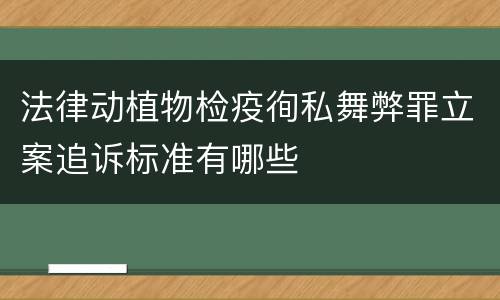 法律动植物检疫徇私舞弊罪立案追诉标准有哪些