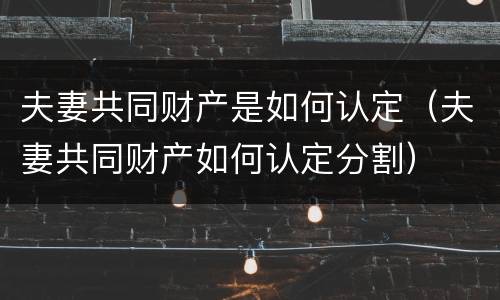 夫妻共同财产是如何认定（夫妻共同财产如何认定分割）