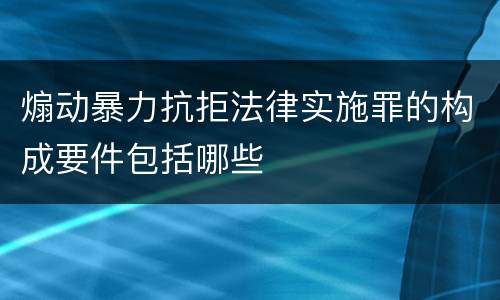 煽动暴力抗拒法律实施罪的构成要件包括哪些