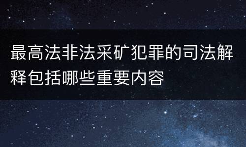 最高法非法采矿犯罪的司法解释包括哪些重要内容