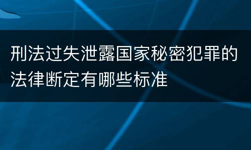 刑法过失泄露国家秘密犯罪的法律断定有哪些标准