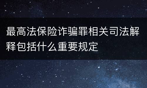 最高法保险诈骗罪相关司法解释包括什么重要规定