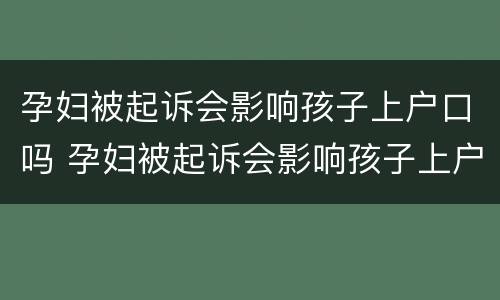 孕妇被起诉会影响孩子上户口吗 孕妇被起诉会影响孩子上户口吗知乎