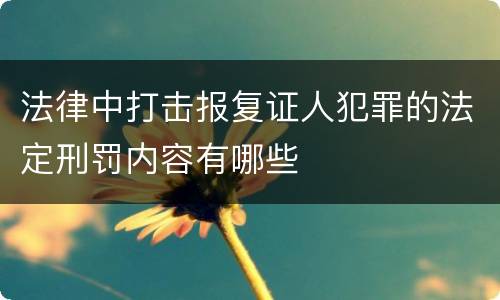 法律中打击报复证人犯罪的法定刑罚内容有哪些