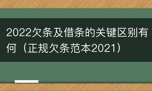 2022欠条及借条的关键区别有何（正规欠条范本2021）