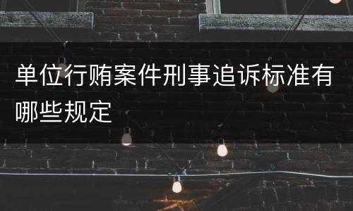 单位行贿案件刑事追诉标准有哪些规定