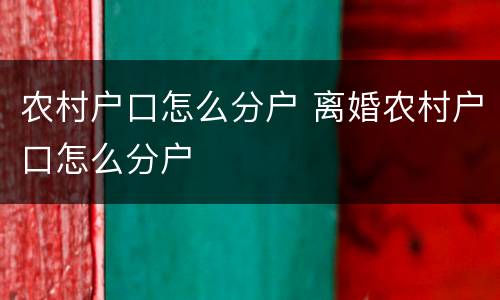 农村户口怎么分户 离婚农村户口怎么分户