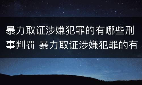 暴力取证涉嫌犯罪的有哪些刑事判罚 暴力取证涉嫌犯罪的有哪些刑事判罚案件