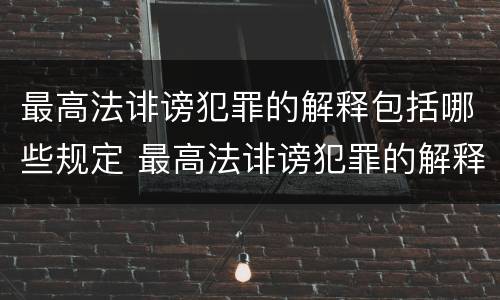 最高法诽谤犯罪的解释包括哪些规定 最高法诽谤犯罪的解释包括哪些规定