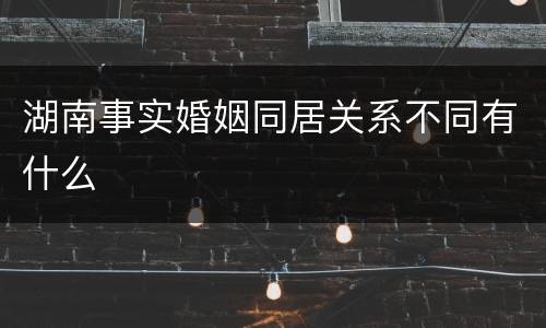 湖南事实婚姻同居关系不同有什么