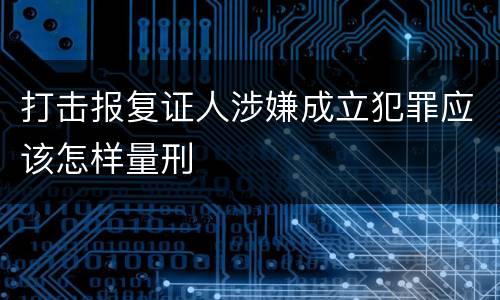 打击报复证人涉嫌成立犯罪应该怎样量刑