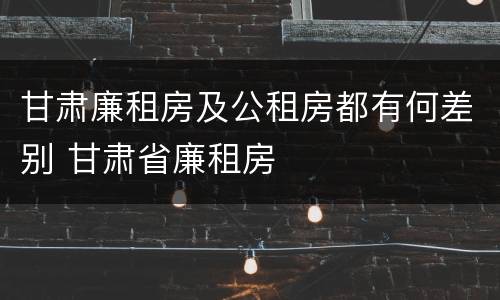 甘肃廉租房及公租房都有何差别 甘肃省廉租房
