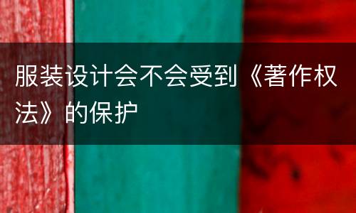 服装设计会不会受到《著作权法》的保护