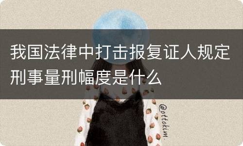 我国法律中打击报复证人规定刑事量刑幅度是什么