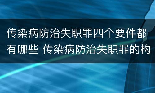 传染病防治失职罪四个要件都有哪些 传染病防治失职罪的构成要件